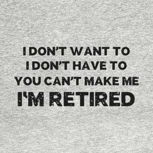 You Can't Make Me I'm Retired T-Shirt